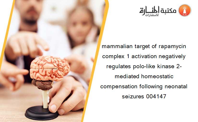 mammalian target of rapamycin complex 1 activation negatively regulates polo-like kinase 2-mediated homeostatic compensation following neonatal seizures 004147