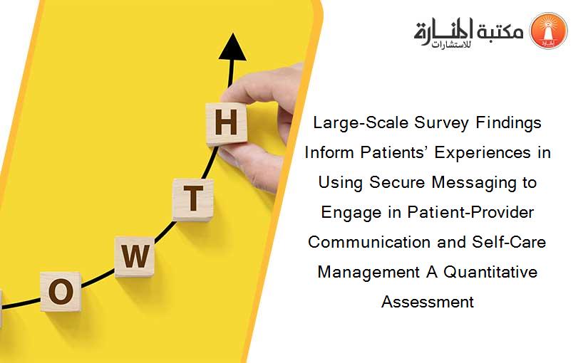 Large-Scale Survey Findings Inform Patients’ Experiences in Using Secure Messaging to Engage in Patient-Provider Communication and Self-Care Management A Quantitative Assessment