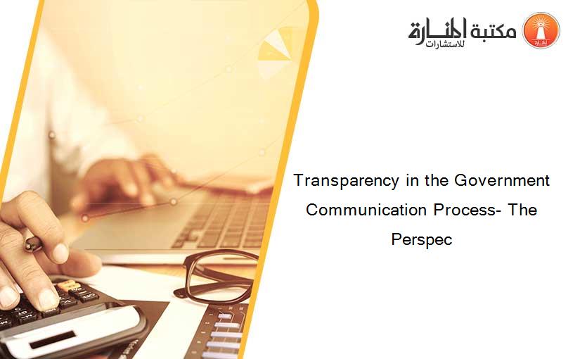 Transparency in the Government Communication Process- The Perspec