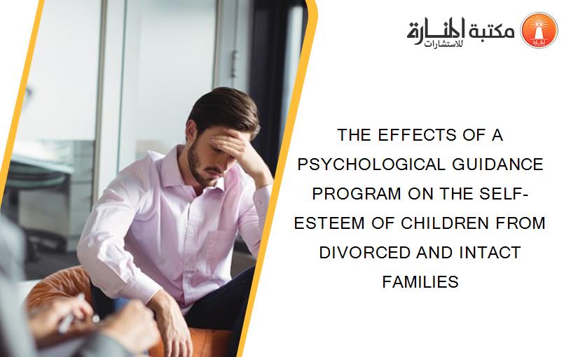 THE EFFECTS OF A PSYCHOLOGICAL GUIDANCE PROGRAM ON THE SELF-ESTEEM OF CHILDREN FROM DIVORCED AND INTACT FAMILIES