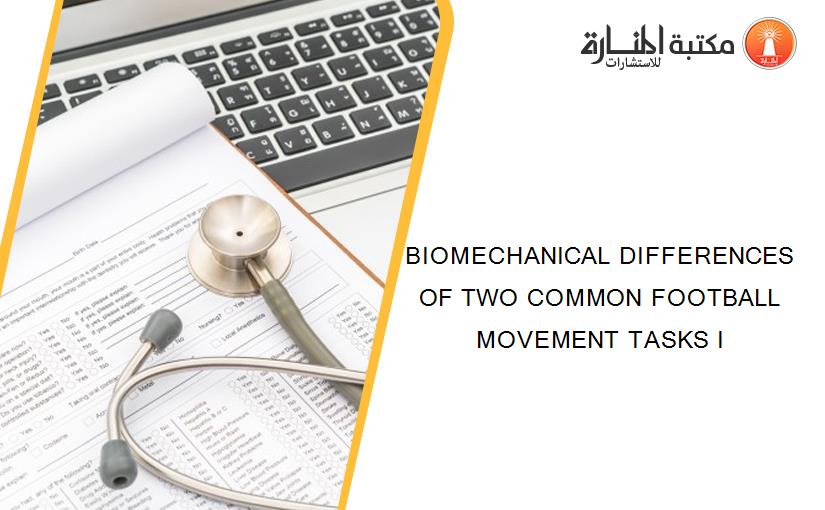 BIOMECHANICAL DIFFERENCES OF TWO COMMON FOOTBALL MOVEMENT TASKS I