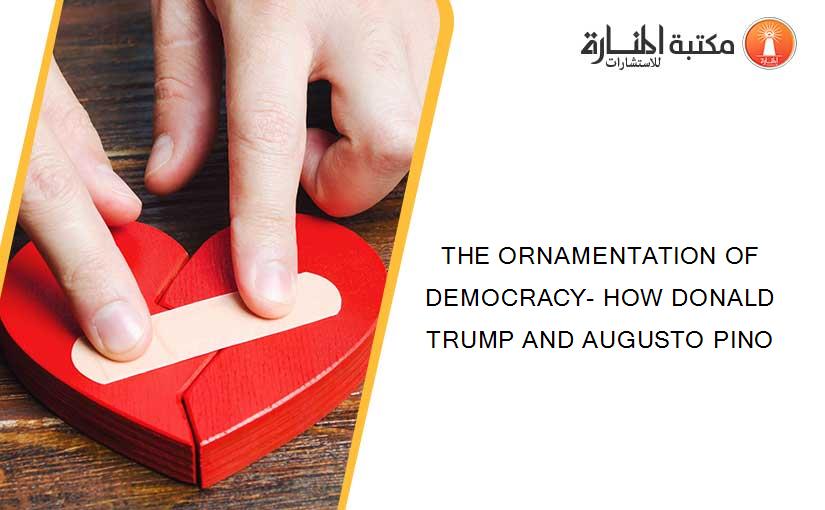 THE ORNAMENTATION OF DEMOCRACY- HOW DONALD TRUMP AND AUGUSTO PINO