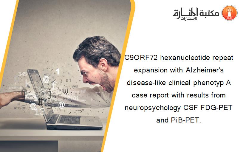 C9ORF72 hexanucleotide repeat expansion with Alzheimer's disease‐like clinical phenotyp A case report with results from neuropsychology CSF FDG‐PET and PiB‐PET.