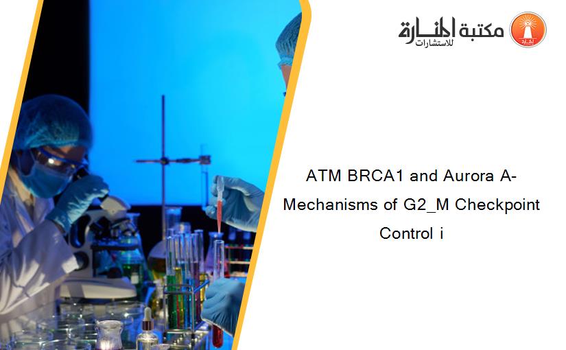 ATM BRCA1 and Aurora A- Mechanisms of G2_M Checkpoint Control i