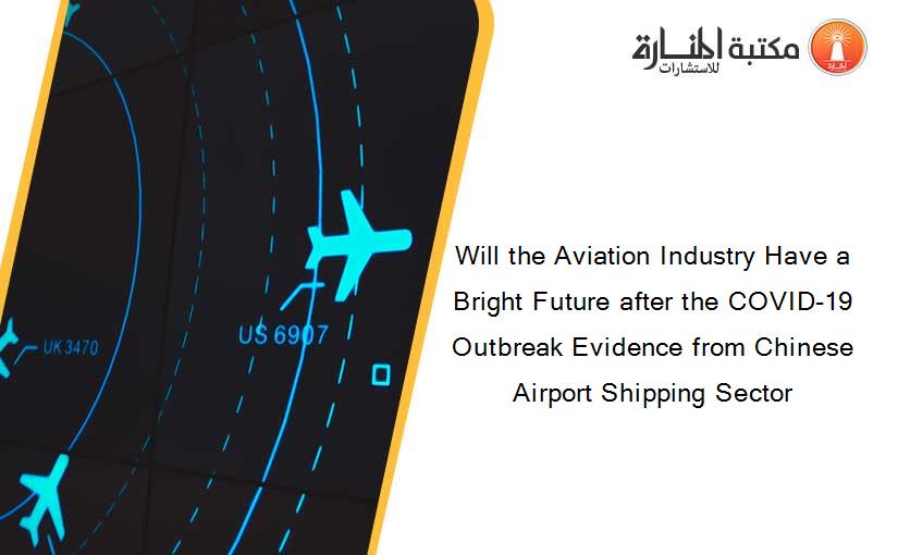 Will the Aviation Industry Have a Bright Future after the COVID-19 Outbreak Evidence from Chinese Airport Shipping Sector