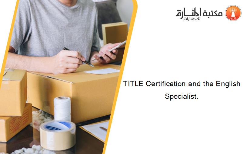 TITLE Certification and the English Specialist.