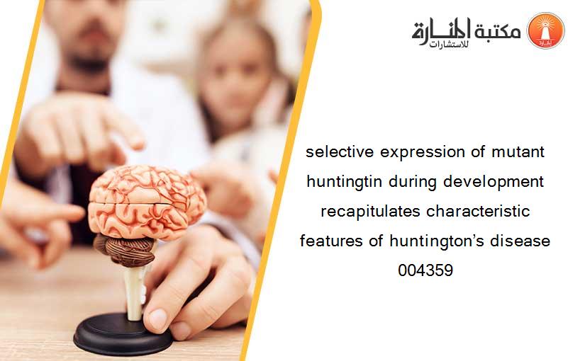 selective expression of mutant huntingtin during development recapitulates characteristic features of huntington’s disease 004359