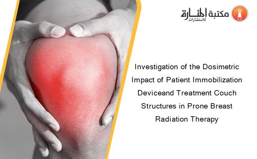 Investigation of the Dosimetric Impact of Patient Immobilization Deviceand Treatment Couch Structures in Prone Breast Radiation Therapy