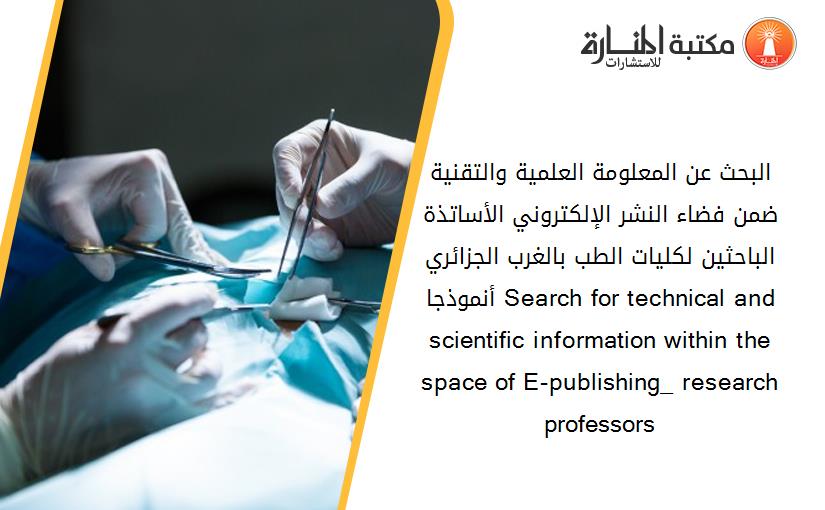 البحث عن المعلومة العلمية والتقنية ضمن فضاء النشر الإلكتروني_ الأساتذة الباحثين لكليات الطب بالغرب الجزائري أنموذجا Search for technical and scientific information within the space of E-publishing_ research professors