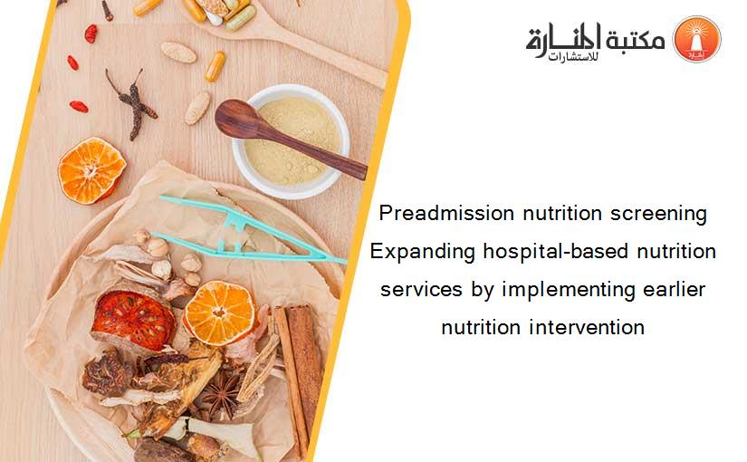 Preadmission nutrition screening Expanding hospital-based nutrition services by implementing earlier nutrition intervention