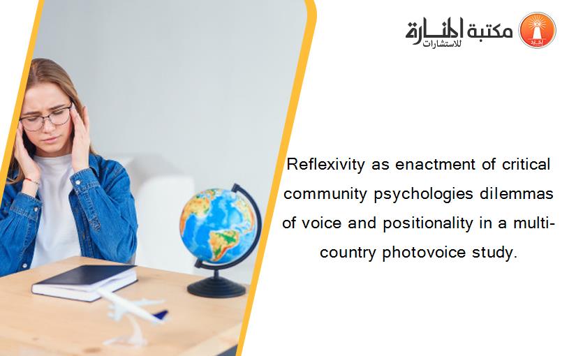 Reflexivity as enactment of critical community psychologies dilemmas of voice and positionality in a multi-country photovoice study.
