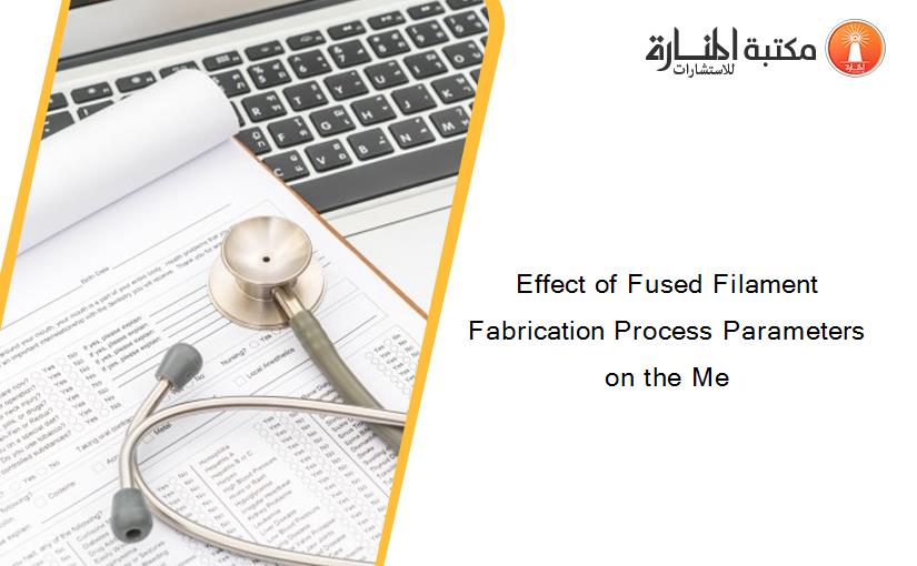 Effect of Fused Filament Fabrication Process Parameters on the Me