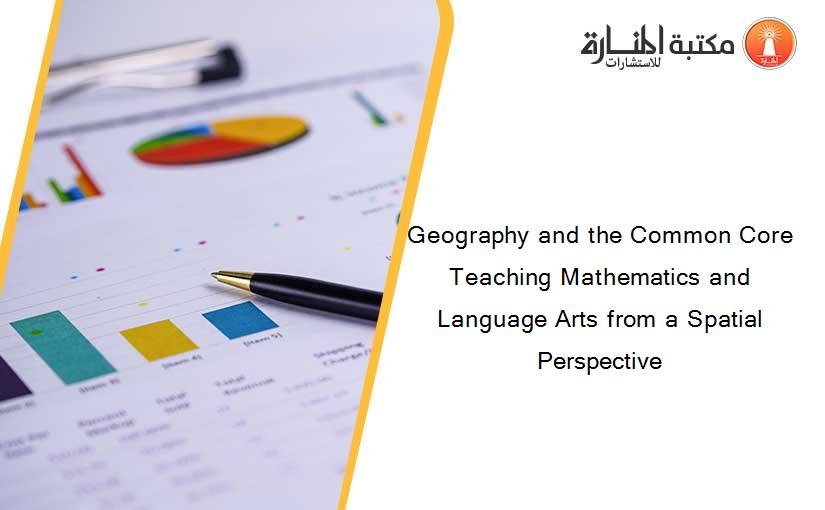 Geography and the Common Core Teaching Mathematics and Language Arts from a Spatial Perspective