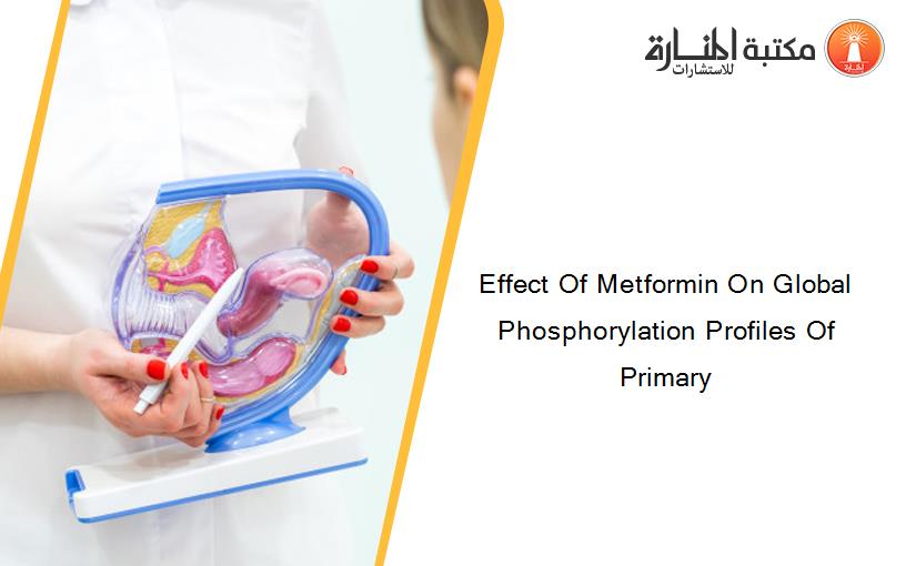 Effect Of Metformin On Global Phosphorylation Profiles Of Primary