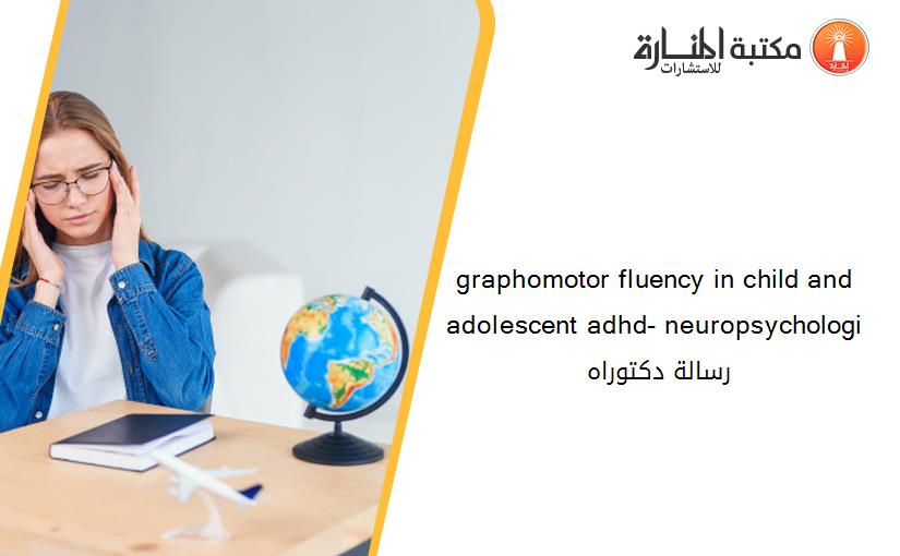 graphomotor fluency in child and adolescent adhd- neuropsychologi رسالة دكتوراه 135733