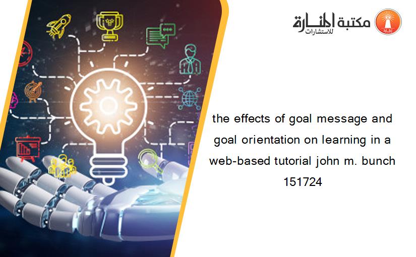 the effects of goal message and goal orientation on learning in a web-based tutorial john m. bunch 151724
