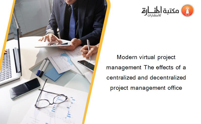 Modern virtual project management The effects of a centralized and decentralized project management office