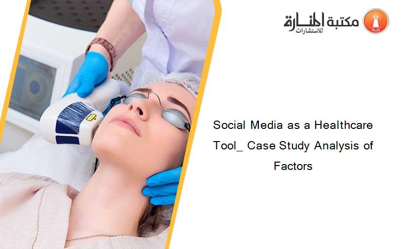 Social Media as a Healthcare Tool_ Case Study Analysis of Factors