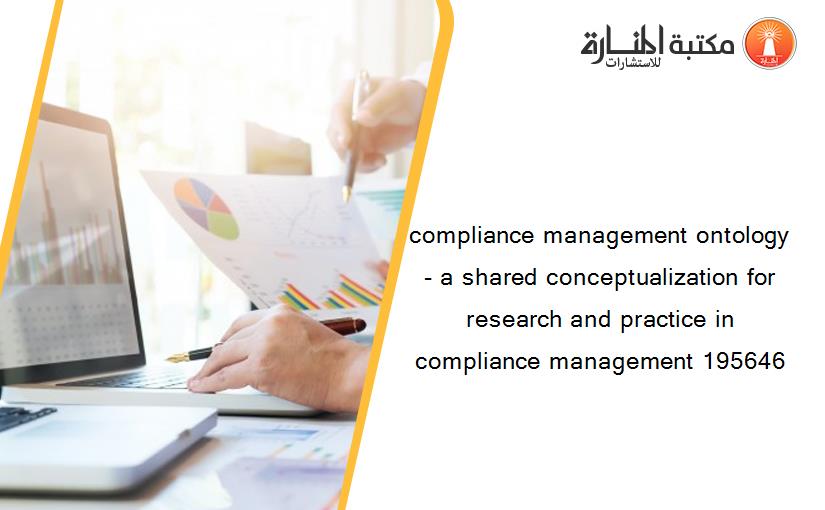 compliance management ontology - a shared conceptualization for research and practice in compliance management 195646
