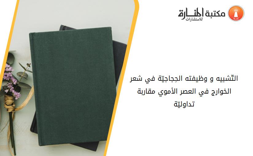 التّشبيه و وظيفته الحِجاجيّة في شعر الخوارج في العصر الأموي -مقاربة تداوليّة-