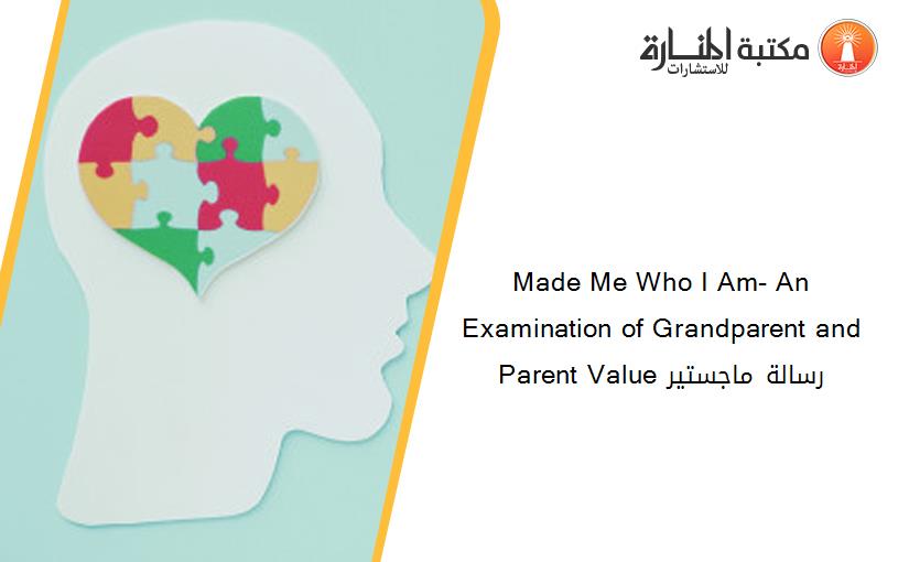 Made Me Who I Am- An Examination of Grandparent and Parent Value رسالة ماجستير