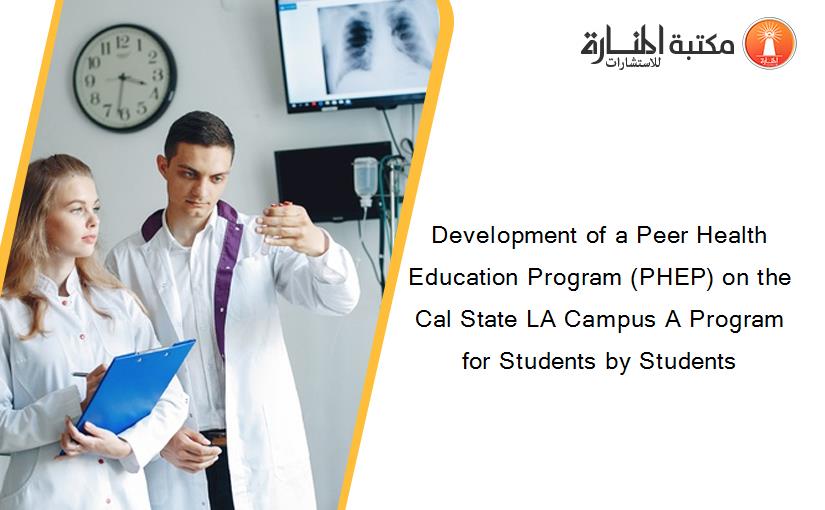 Development of a Peer Health Education Program (PHEP) on the Cal State LA Campus A Program for Students by Students