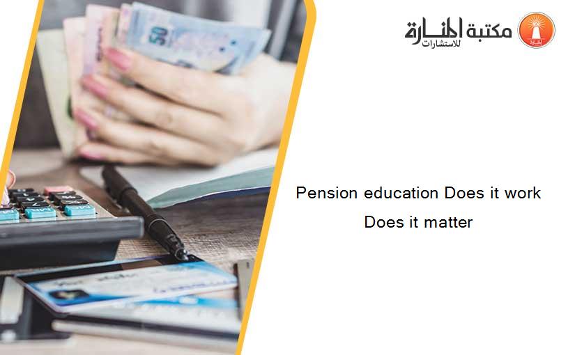 Pension education Does it work Does it matter