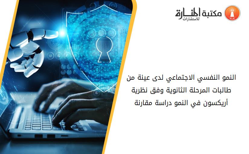 النمو النفسي الاجتماعي لدى عینة من طالبات المرحلة الثانویة وفق نظریة أریكسون في النمو دراسة مقارنة