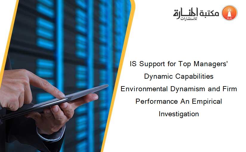 IS Support for Top Managers' Dynamic Capabilities Environmental Dynamism and Firm Performance An Empirical Investigation