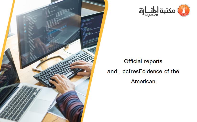 Official reports and._ccfresFoidence of the American