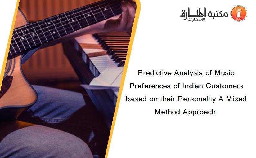 Predictive Analysis of Music Preferences of Indian Customers based on their Personality A Mixed Method Approach.