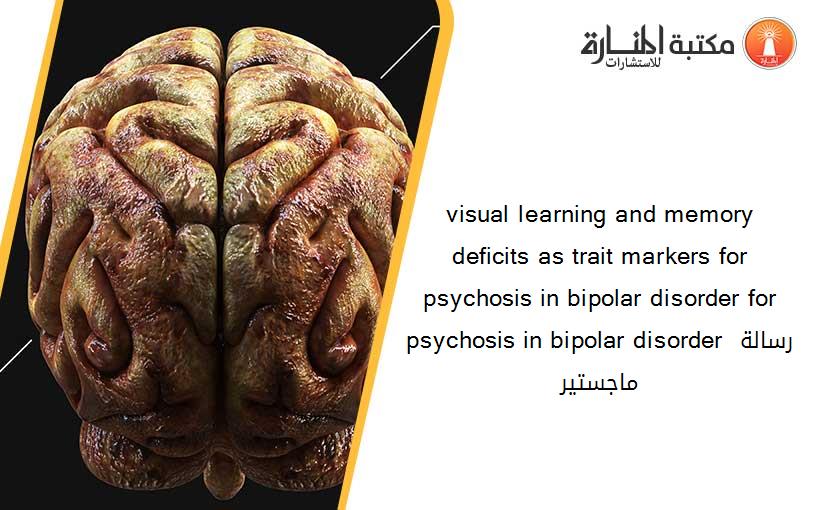 visual learning and memory deficits as trait markers for psychosis in bipolar disorder for psychosis in bipolar disorder رسالة ماجستير