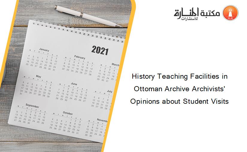 History Teaching Facilities in Ottoman Archive Archivists' Opinions about Student Visits
