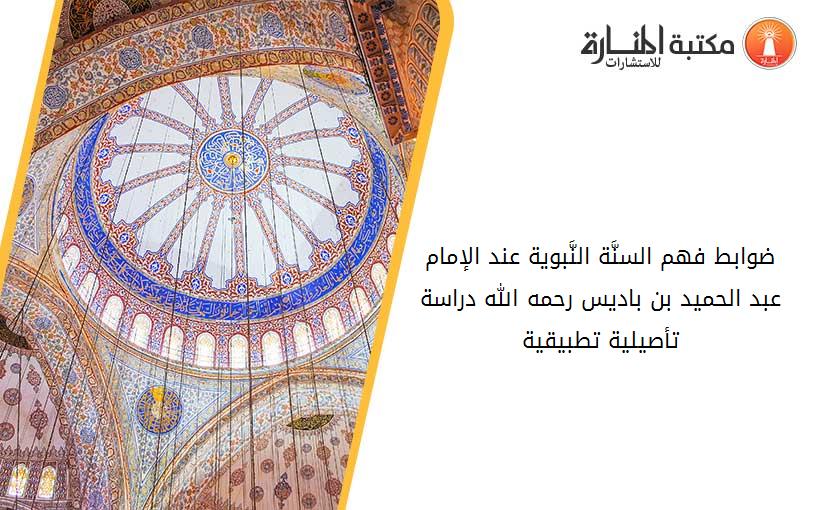 ضوابط فهم السنَّة النَّبوية عند الإمام  عبد الحميد بن باديس -رحمه الله- -دراسة تأصيلية تطبيقية-
