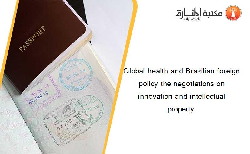 Global health and Brazilian foreign policy the negotiations on innovation and intellectual property.