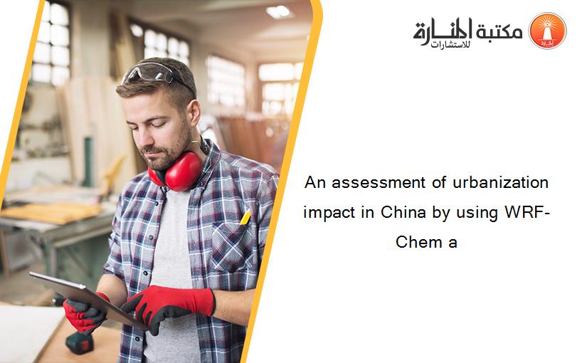 An assessment of urbanization impact in China by using WRF-Chem a