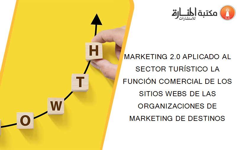 MARKETING 2.0 APLICADO AL SECTOR TURÍSTICO LA FUNCIÓN COMERCIAL DE LOS SITIOS WEBS DE LAS ORGANIZACIONES DE MARKETING DE DESTINOS
