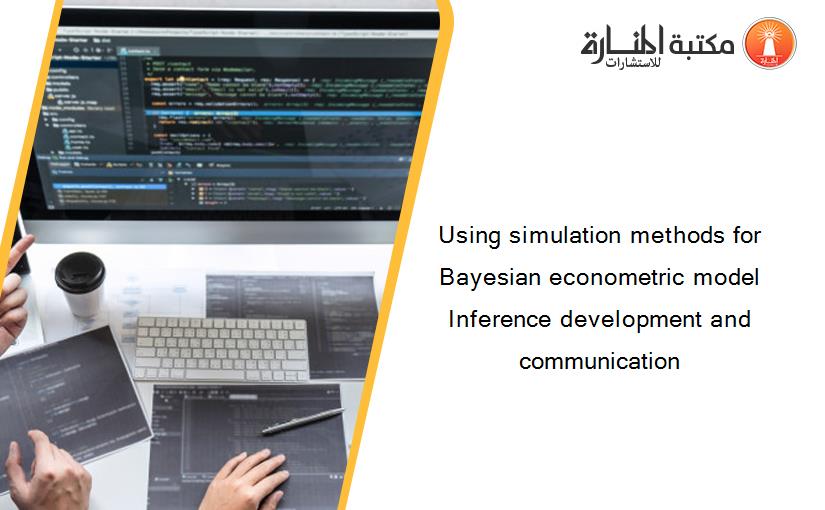 Using simulation methods for Bayesian econometric model Inference development and communication