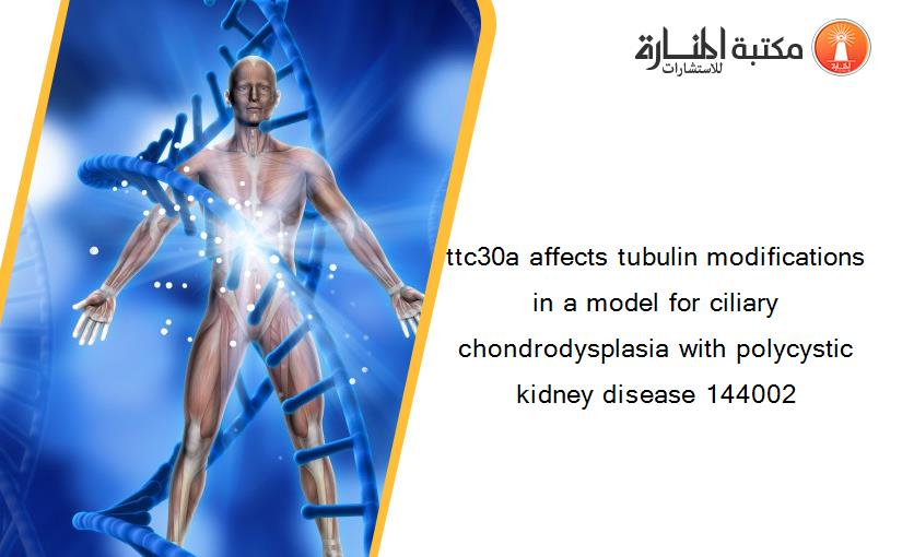 ttc30a affects tubulin modifications in a model for ciliary chondrodysplasia with polycystic kidney disease 144002