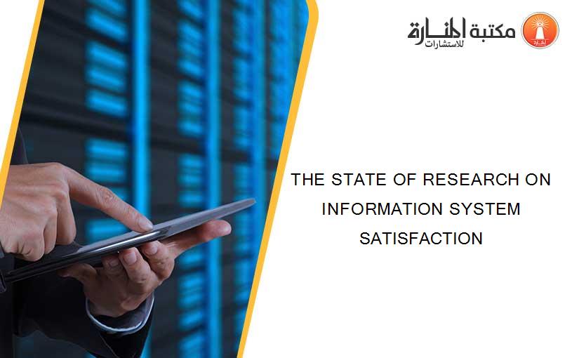 THE STATE OF RESEARCH ON INFORMATION SYSTEM SATISFACTION
