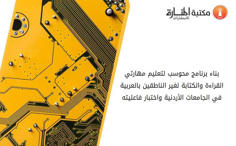 بناء برنامج محوسب لتعليم مهارتي القراءة والكتابة لغير الناطقين بالعربية في الجامعات الأردنية واختبار فاعليته