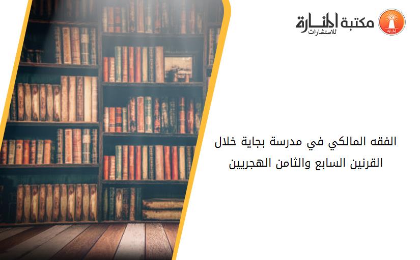 الفقه المالكي في مدرسة بجاية خلال القرنين السابع والثامن الهجريين