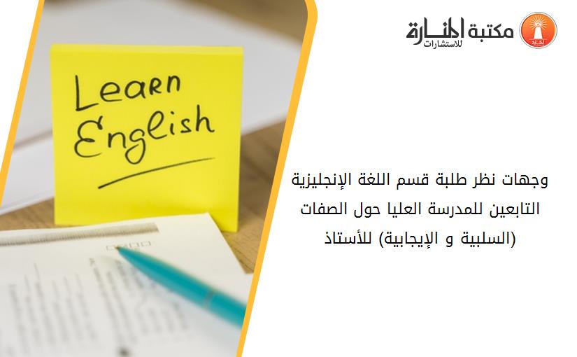 وجهات نظر طلبة قسم اللغة الإنجليزية التابعين للمدرسة العليا حول الصفات (السلبية و الإيجابية) للأستاذ