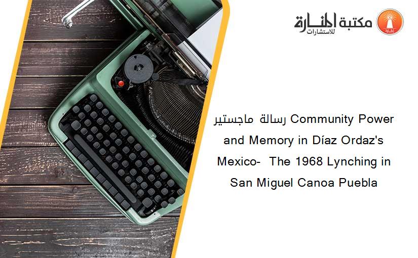 رسالة ماجستير Community Power and Memory in Díaz Ordaz's Mexico-  The 1968 Lynching in San Miguel Canoa Puebla