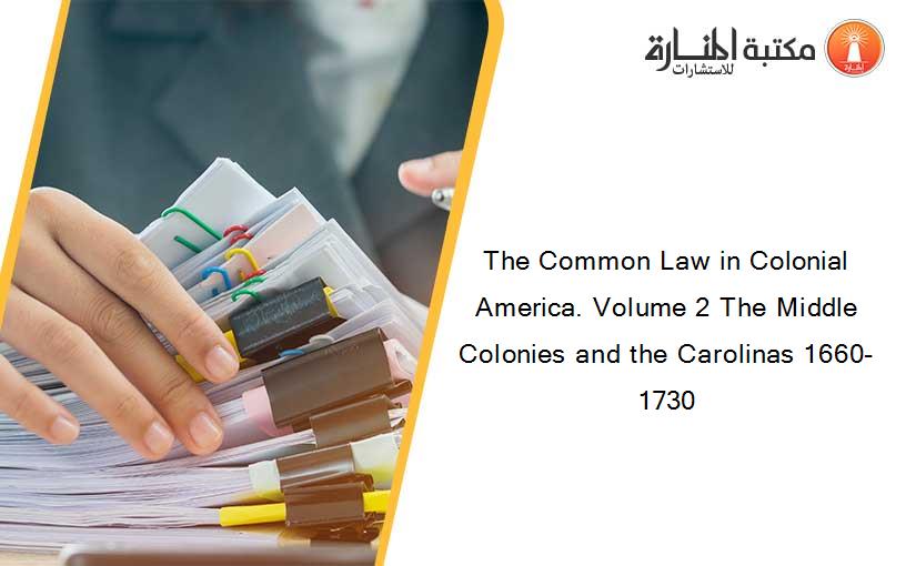 The Common Law in Colonial America. Volume 2 The Middle Colonies and the Carolinas 1660-1730
