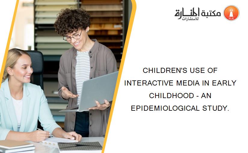 CHILDREN'S USE OF INTERACTIVE MEDIA IN EARLY CHILDHOOD - AN EPIDEMIOLOGICAL STUDY.