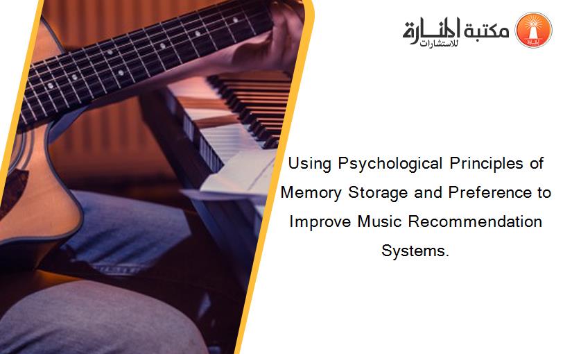 Using Psychological Principles of Memory Storage and Preference to Improve Music Recommendation Systems.