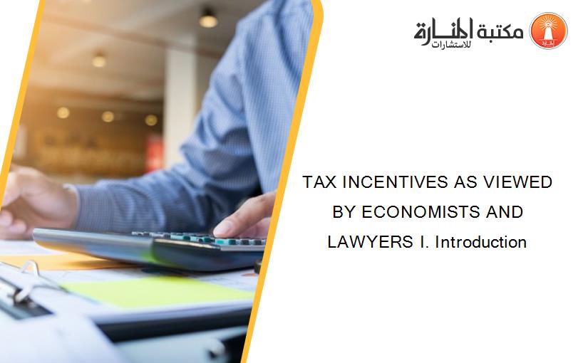 TAX INCENTIVES AS VIEWED BY ECONOMISTS AND LAWYERS I. Introduction