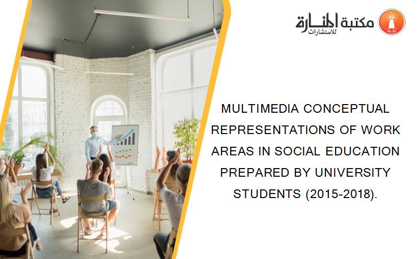 MULTIMEDIA CONCEPTUAL REPRESENTATIONS OF WORK AREAS IN SOCIAL EDUCATION PREPARED BY UNIVERSITY STUDENTS (2015-2018).