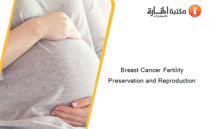 Breast Cancer Fertility Preservation and Reproduction